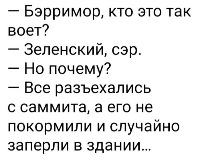 Бэрримор кто это так воет Зеленский сэр Но почему Все разъехались с саммита а его не покормипи и случайно заперли в здании