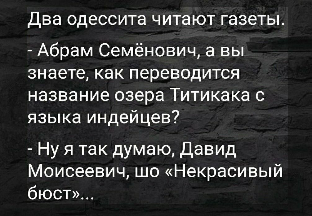 Два ОДЕССИТа читают газеты Абрам Семёнович а вы знаете как переводится название озера Титикака с языка индейцев Ну я так думаю Давид Моисеевич шо Некрасивый бюст