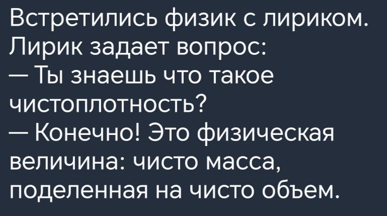 Встретились физик с пириком Пирик задает вопрос Ты знаешь что такое чистоплотность Конечно Это физическая величина чисто масса поделенная на чисто объем