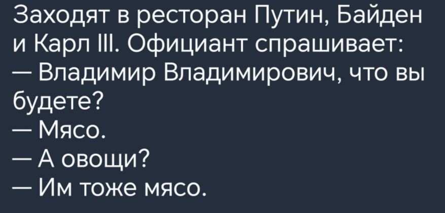 Заходят в ресторан Путин Байден и Карл Официант спрашивает Владимир Владимирович что вы будете Мясо А овощи Им тоже мясо