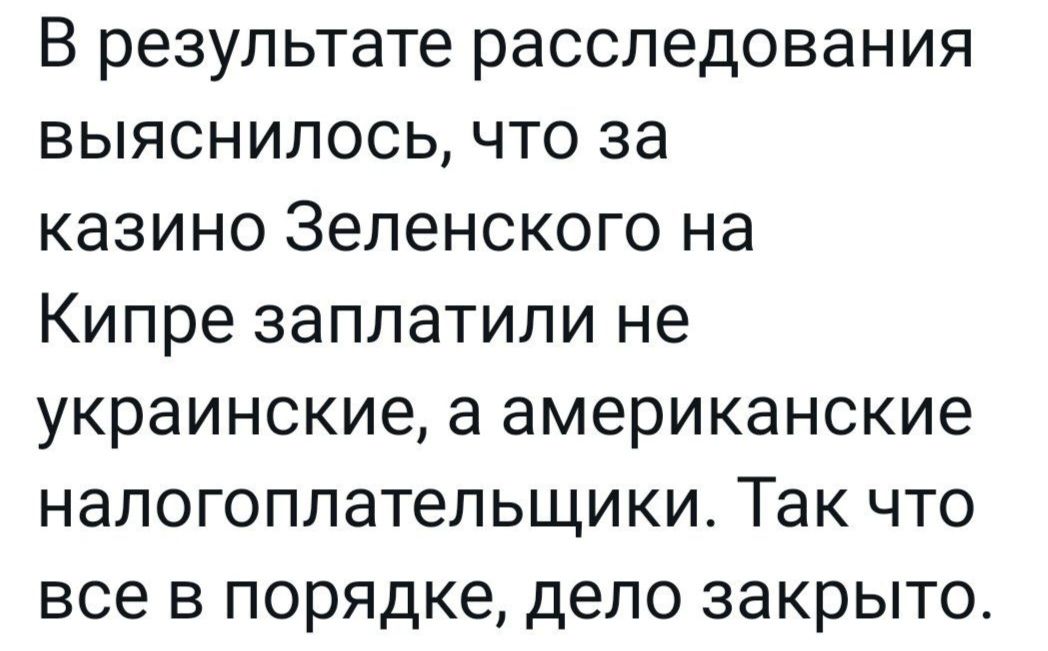 В результате расследования выяснилось что за казино Зеленского на Кипре заплатили не украинские а американские налогоплательщики Так что все в порядке дело закрыто