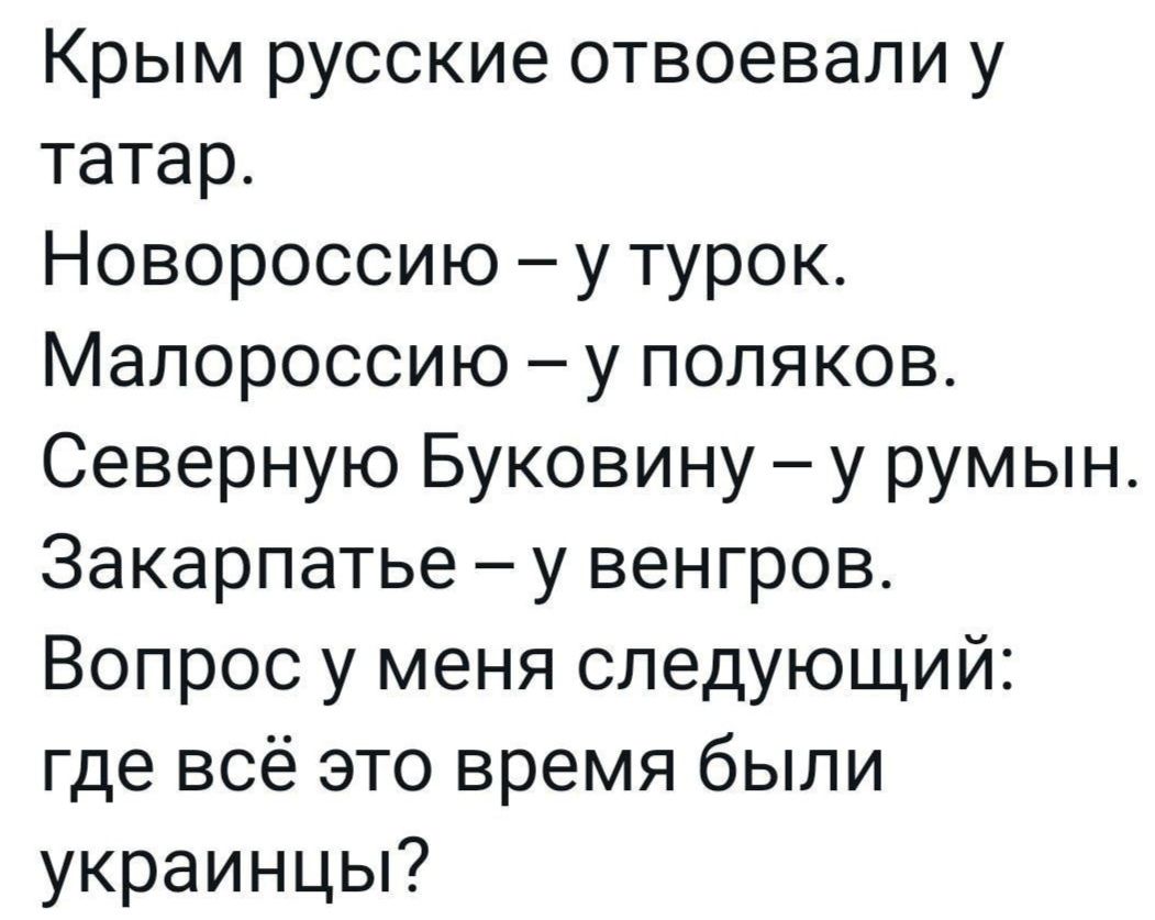 Крым русские отвоевали у татар Новороссию у турок Мапороссию у полякове Северную Буковину у румын Закарпатье у венгров Вопрос у меня следующий где всё это время были украинцы