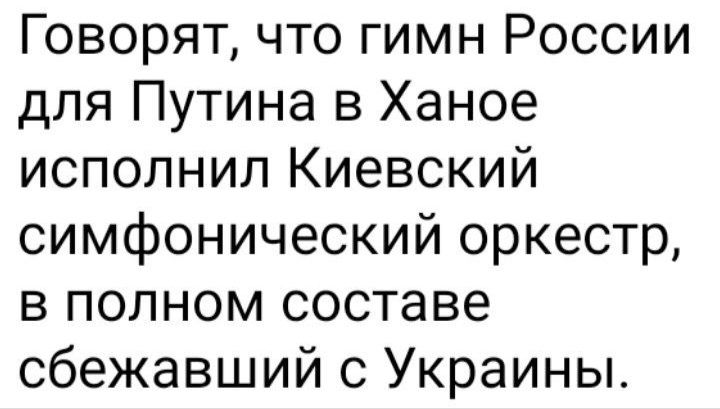 Говорят что гимн России для Путина в Ханое исполнил Киевский симфонический оркестр в полном составе сбежавший с Украины