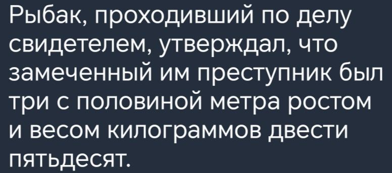 Рыбак проходивший по делу свидетелем утверждал что замеченный им преступник был три с половиной метра ростом и весом килограммов двести пятьдесят