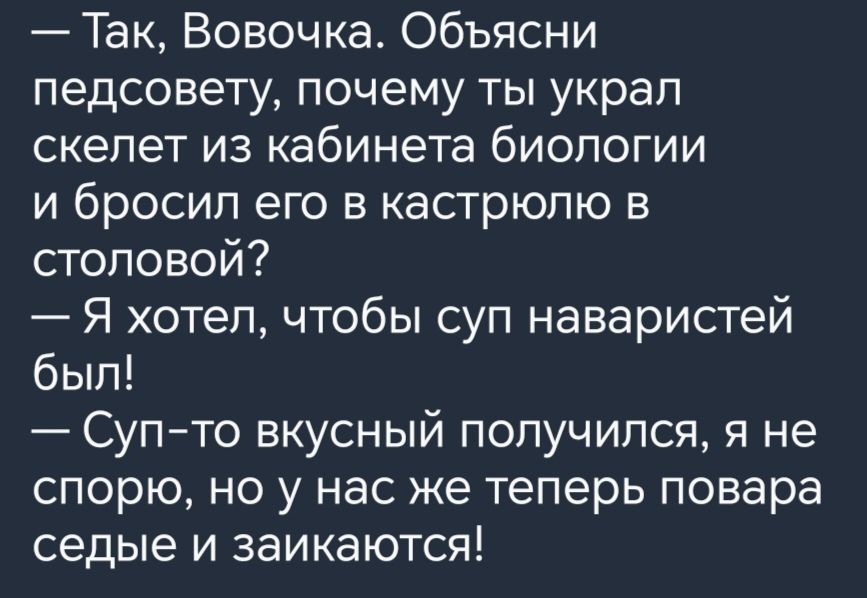 Так Вовочка Объясни педсовету почему ты украп скелет из кабинета биологии и бросил его в кастрюлю в столовой Я хотел чтобы суп наваристей бып Супто вкусный получился я не спорю но у нас же теперь повара седые и заикаются