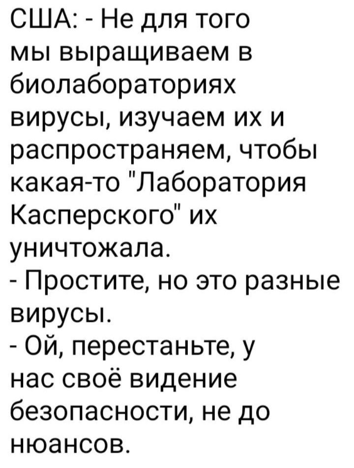 США Не для того мы выращиваем в биолабораториях вирусы изучаем их и распространяем чтобы какая то Лаборатория Касперского их уничтожала Простите но это разные вирусы Ой перестаньте у нас своё видение безопасности не до нюансов