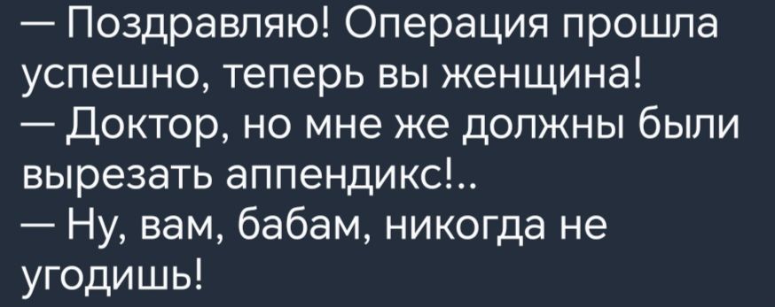 Поздравляю Операция прошла успешно теперь вы женщина Доктор но мне же должны были вырезать аппендикс Ну вам бабам никогда не угодишь