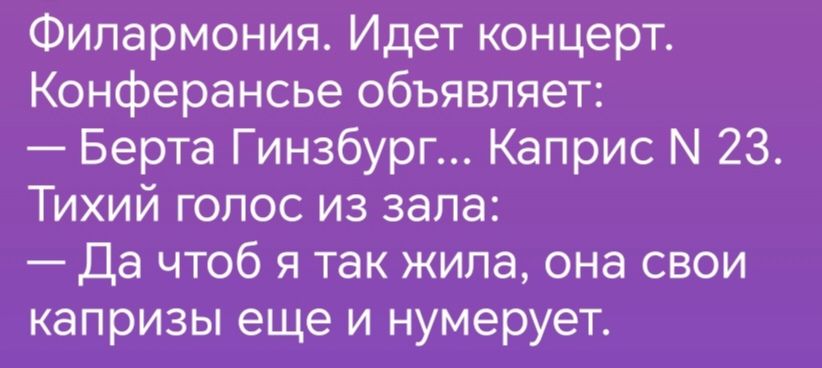 Филармония Идет концерт Конферансье объявляет Берта Гинзбург Каприс М 23 Тихий голос из зала Да чтоб я так жипа она свои капризы еще и нумерует
