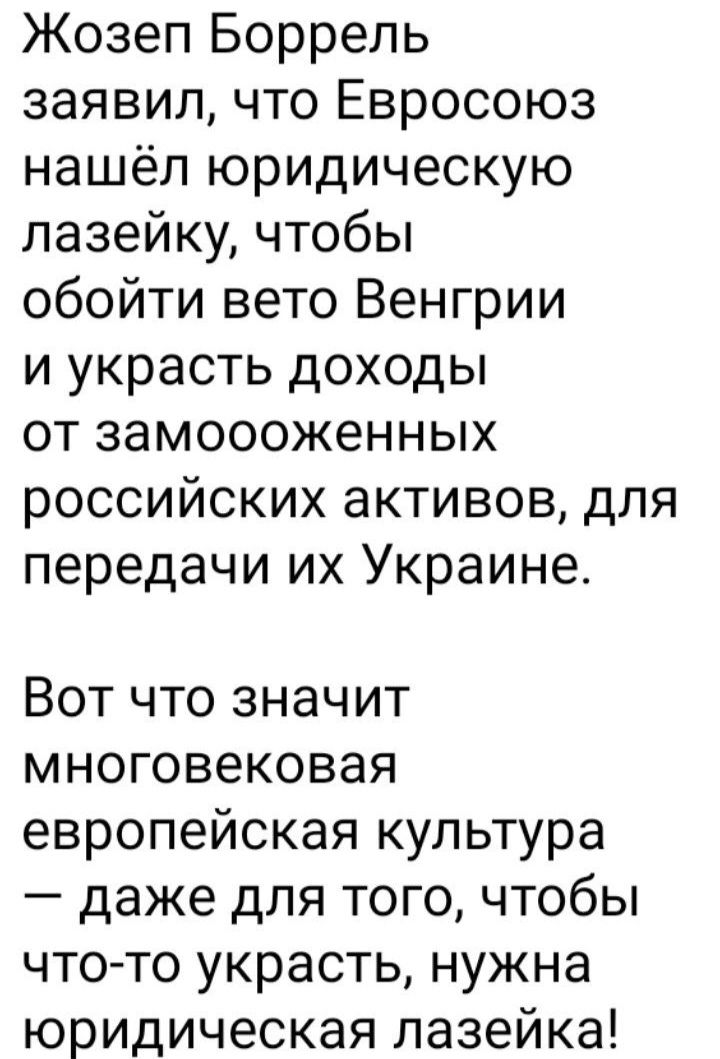 Жозеп Боррель заявил что Евросоюз нашёл юридическую лазейку чтобы обойти вето Венгрии и украсть доходы от замоооженных российских активов для передачи их Украине Вот что значит многовековая европейская культура даже для того чтобы что то украсть нужна юридическая лазейка