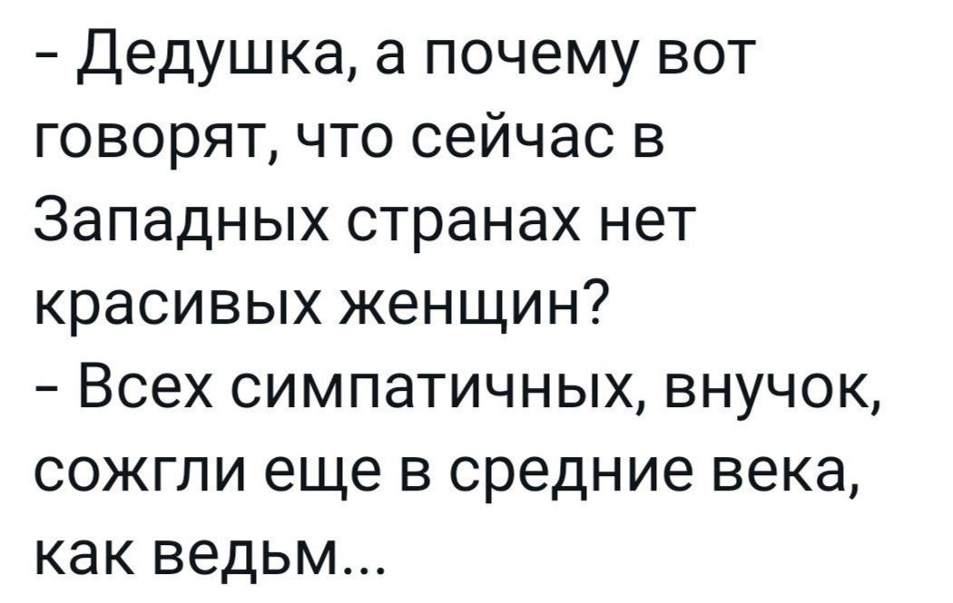 Дедушка а почему вот говорят что сейчас в Западных странах нет красивых женщин Всех симпатичных внучок сожгли еще в средние века как ведьм