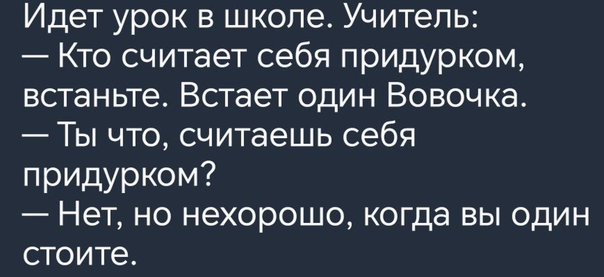 Идет урок в школе Учитель Кто считает себя придурком встаньте Встает один Вовочка Ты что считаешь себя придурком Нет но нехорошо когда вы один стоите