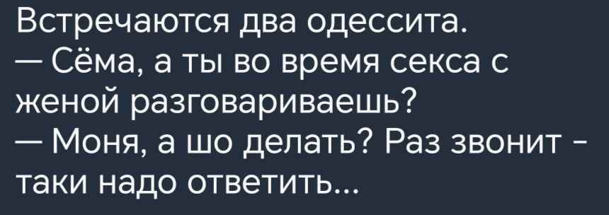 Встречаются два одессита Сёма а ты во время секса с женой разговариваешь Моня а шо делать Раз звонит таки надо ответить