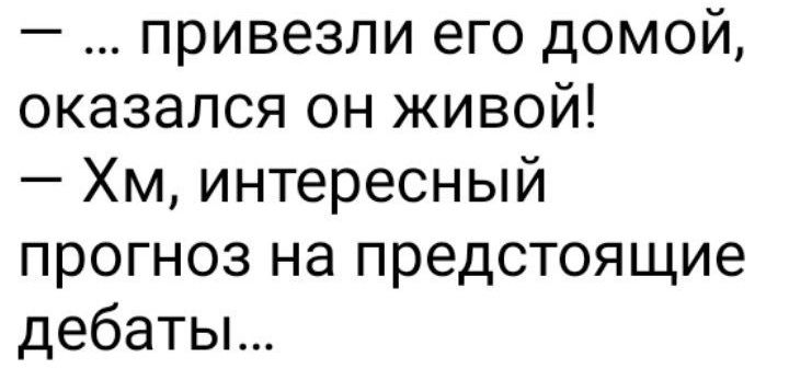 привезли его домой оказался он живой Хм интересный прогноз на предстоящие дебаты