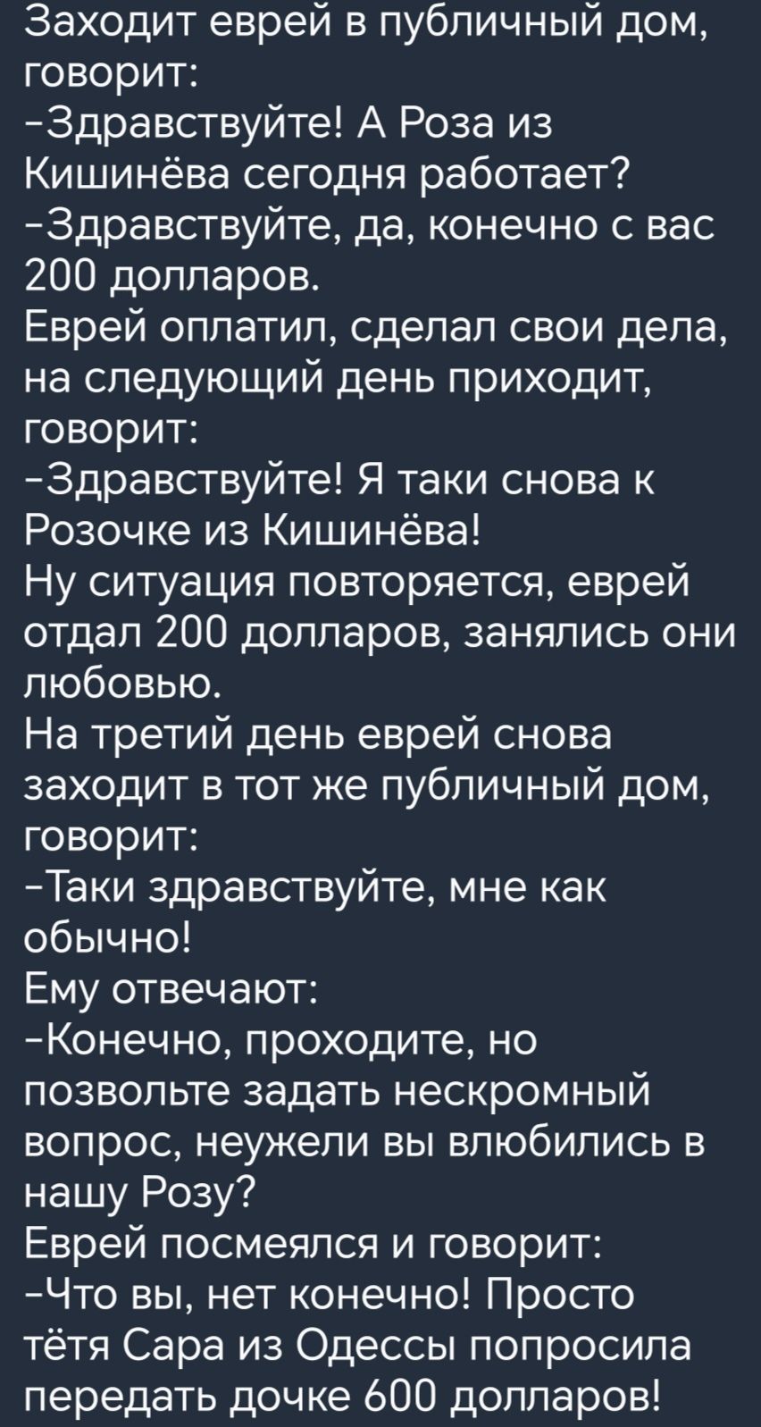 Заходит еврей в публичный дом говорит 3дравствуйте А Роза из Кишинёва сегодня работает Здравствуйте да конечно с вас 200 долларов Еврей оплатил сделал свои дела на следующий день приходит говорит 3дравствуйте Я таки снова к Розочке из Кишинёва Ну ситуация повторяется еврей отдал 200 долларов занялись они любовью На третий день еврей снова заходит в тот же публичный дом говорит Таки здравствуйте мн