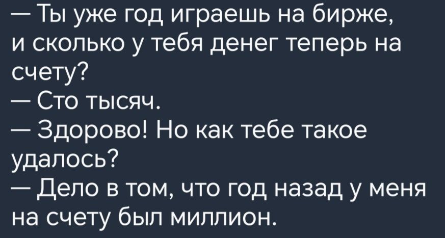 Ты уже год играешь на бирже и сколько у тебя денег теперь на счету Сто тысяч Здорово Но как тебе такое удалось Дело в том что год назад у меня на счету был миппион