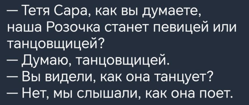 Тетя Сара как вы думаете наша Розочка станет певицей ипи танцовщицей Думаю танцовщицей Вы видели как она танцует Нет мы слышали как она поет