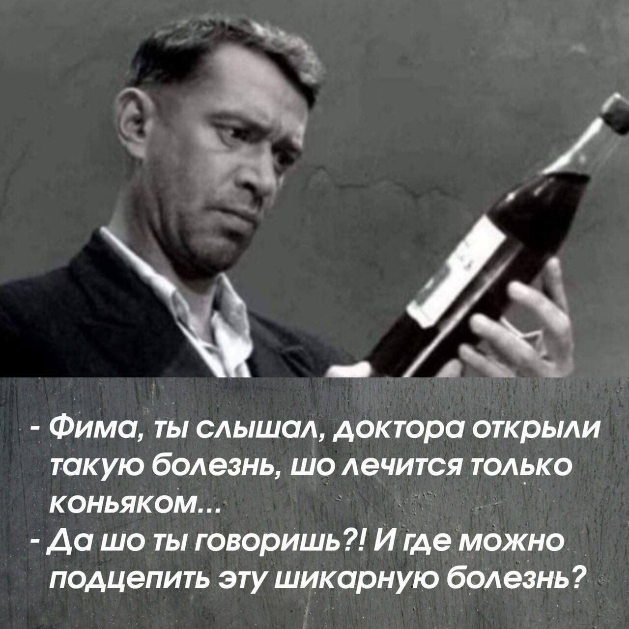 _ Фима ты слыша доктора открыли такую болезнь шо лечится только коньяком Аа шо ты говоришь И те можно подцепить эту шикарную болезнь