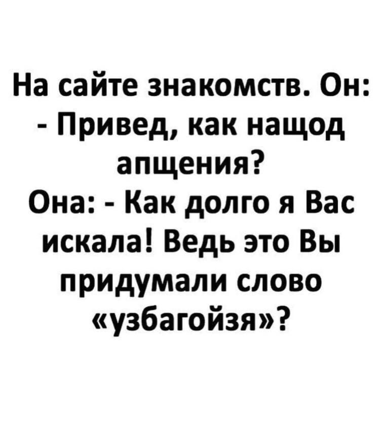 На сайте знакомств Он Привед как нащод апщения Она Как долго я Вас искала Ведь это Вы придумали слово узбагойзя