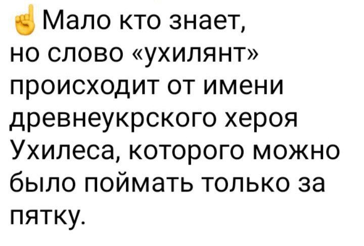 Мало кто знает НО СЛОВО ухИЛЯНТ происходит от имени древнеукрского хероя Ухилеса которого можно было поймать только за пятку