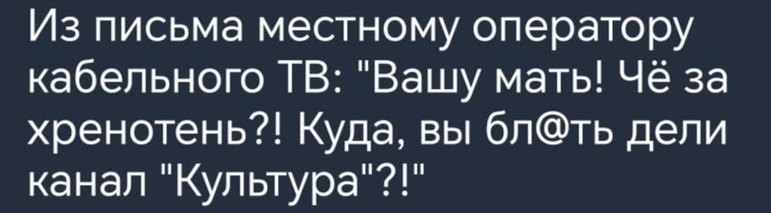 Из письма местному оператору кабельного ТВ Вашу мать Чё за хренотень Куда вы бпть депи канал Культура