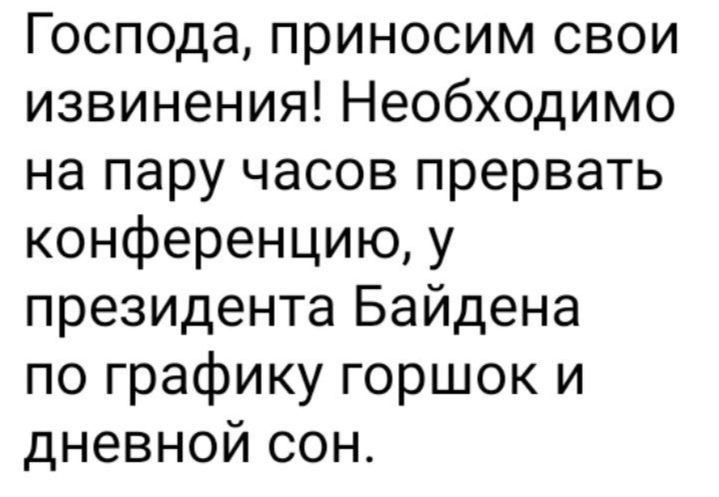 Господа приносим свои извинения Необходимо на пару часов прервать конференцию у президента Байдена по графику горшок и дневной сон