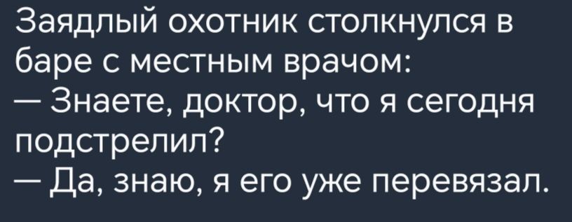 Заядлый охотник столкнулся в баре с местным врачом Знаете доктор что я сегодня подстрелил Да знаю я его уже перевязап