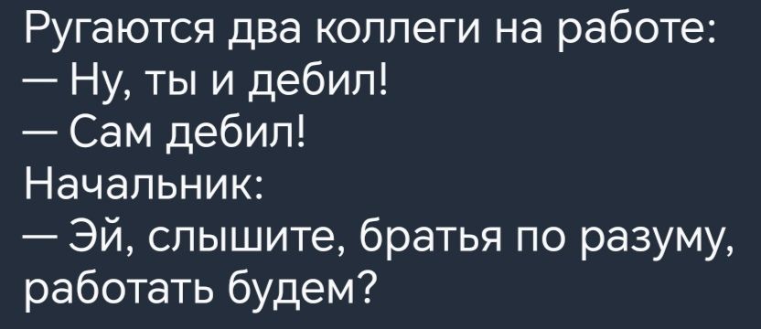 Ругаются два коллеги на работе Ну ты и дебил Сам дебил Начальник Эй слышите братья по разуму работать будем