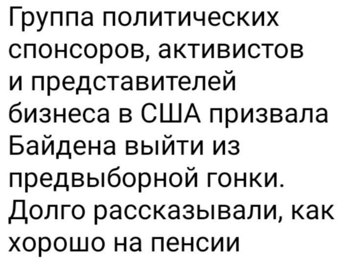 Группа политических спонсоров активистов и представителей бизнеса в США призвала Байдена выйти из предвыборной гонки Долго рассказывали как хорошо на пенсии