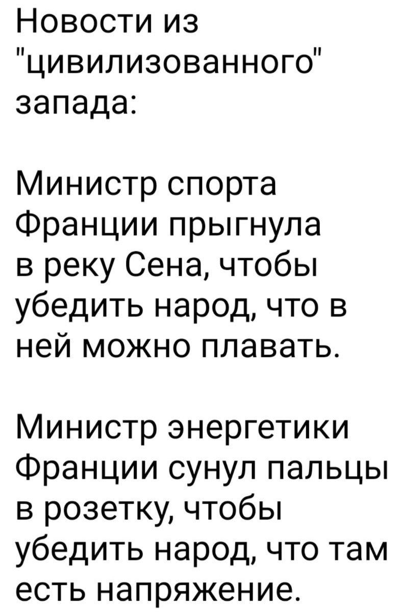 Новости из цивилизованного запада Министр спорта Франции прыгнула в реку Сена чтобы убедить народ что в ней можно плавать Министр энергетики Франции сунул пальцы в розетку чтобы убедить народ что там есть напряжение