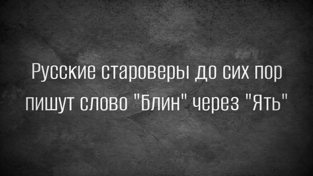 Русские староверы до сих ппр пишут спсвс Блин через Ять