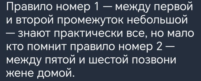 Правило номер 1 между первой и второй промежуток небольшой знают практически все но мало кто помнит правило номер 2 между пятой и шестой позвони жене домой