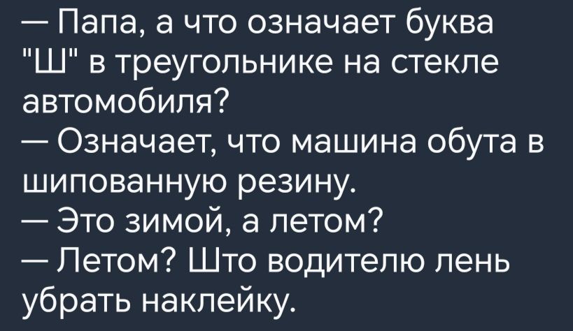 Папа а что означает буква Ш в треугольнике на стекле автомобиля Означает что машина обута в шипованную резину Это зимой а летом Летом Што водителю пень убрать наклейку