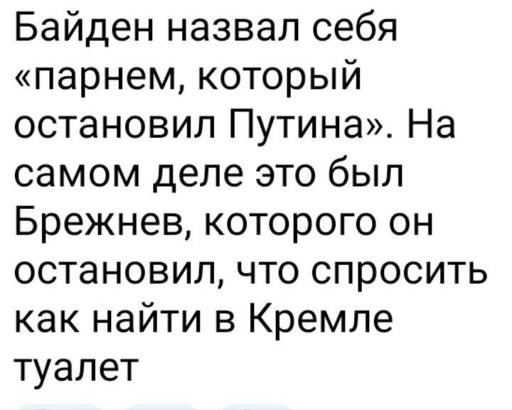 Байден назвал себя парнем который остановил Путина На самом деле это был Брежнев которого он остановил что спросить как найти в Кремле туалет