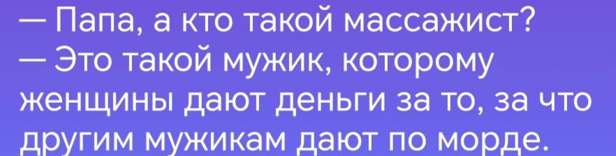 Папа а кто такой массажист Это такой мужик которому женщины дают деньги за то за что другим мужикам дают по морде