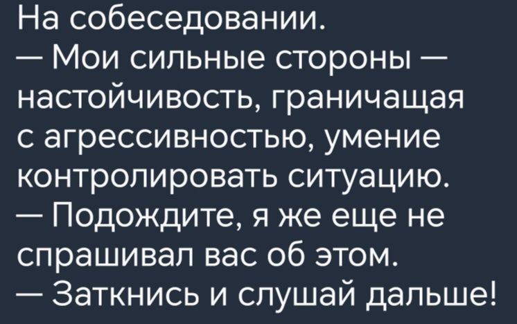 На собеседовании Мои сильные стороны настойчивость граничащая с агрессивностью умение контролировать ситуацию Подождите я же еще не спрашивал вас об этом Заткнись и слушай дальше