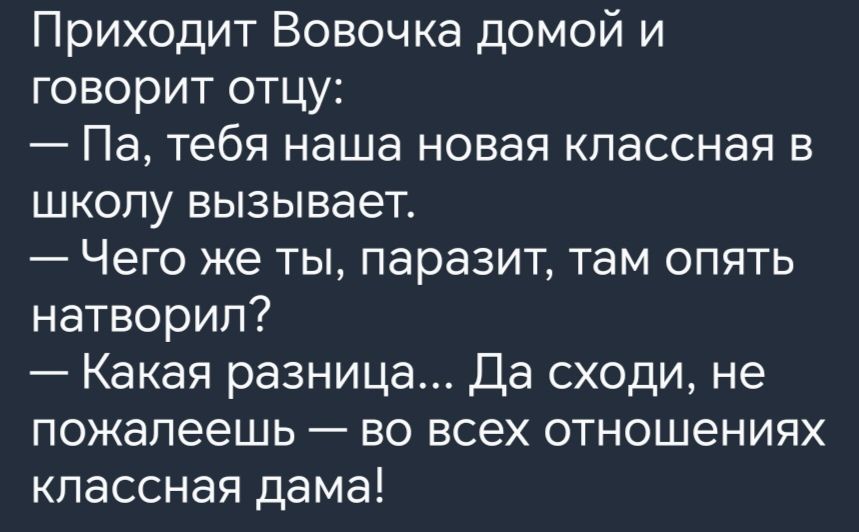 Приходит Вовочка домой и говорит отцу Па тебя наша новая классная в школу вызывает Чего же ты паразит там опять натворил Какая разница Да сходи не пожалеешь во всех отношениях классная дама