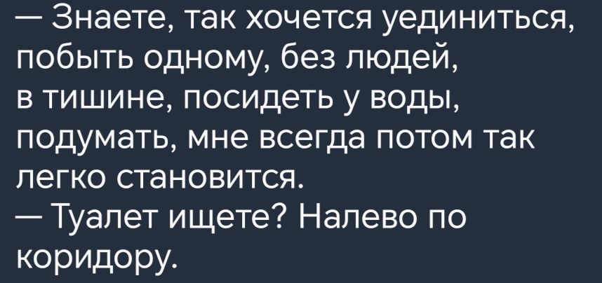 Знаете так хочется уединиться побыть одному без людей в тишине посидеть у воды подумать мне всегда потом так ЛЕГКО СТаНОВИТСЯ Туалет ищете Налево по коридору