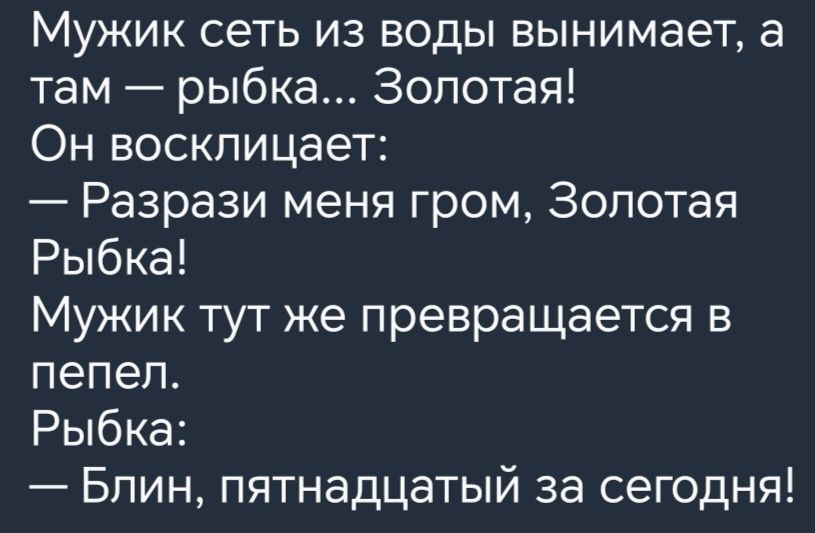 Мужик сеть из воды вынимает а там рыбка Золотая Он восклицает Разрази меня гром Золотая Рыбка Мужик тут же превращается в пепел Рыбка Блин пятнадцатый за сегодня