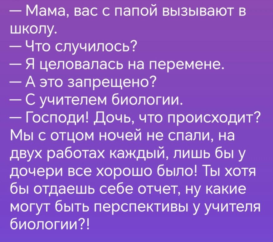 Мама вас с папой вызывают в школу Что случилось Я целовалась на перемене А это запрещено С учителем биологии Господи Дочь что происходит Мы с отцом ночей не спапи на двух работах каждый лишь бы у дочери все хорошо бвппо Ты Хотя бы отдаешьсебе отчетну какие могут быть перспективы у учителя