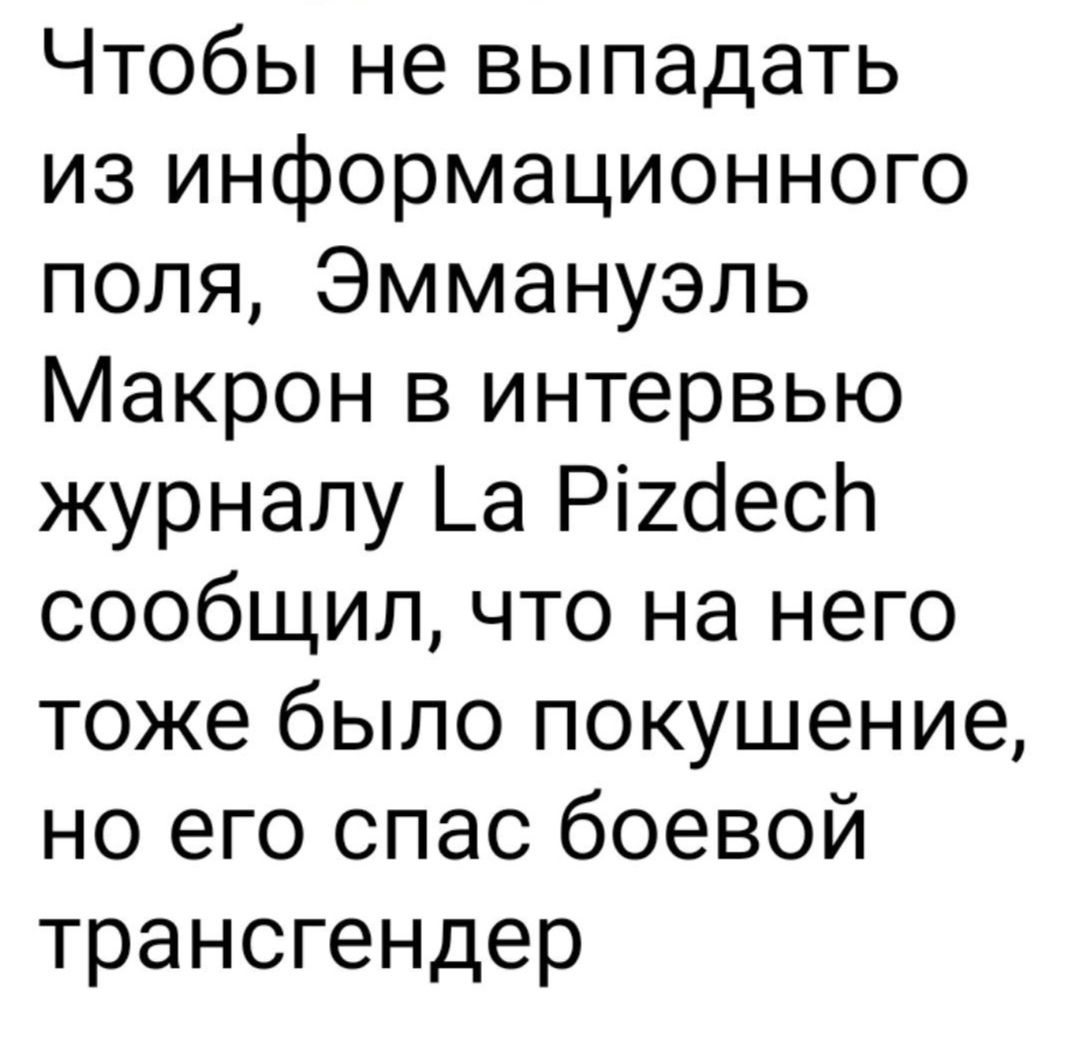 Чтобы не выпадать из информационного поля Эммануэль Макрон в интервью журналу _а Рігоесл сообщил что на него тоже было покушение но его спас боевой трансгендер