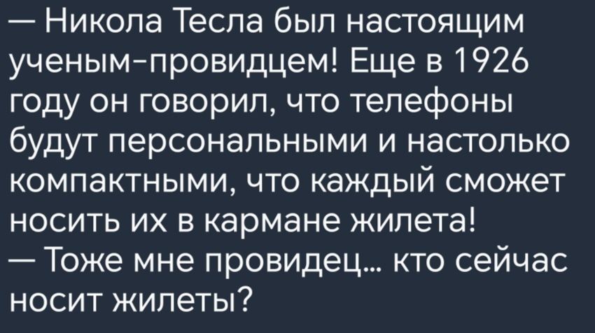 Никола Тесла был настоящим ученымпровидцем Еще в 1926 году он говорил что телефоны будут персональными и настолько компактными что каждый сможет носить их в кармане жилета Тоже мне провидец кто сейчас носит жипеты