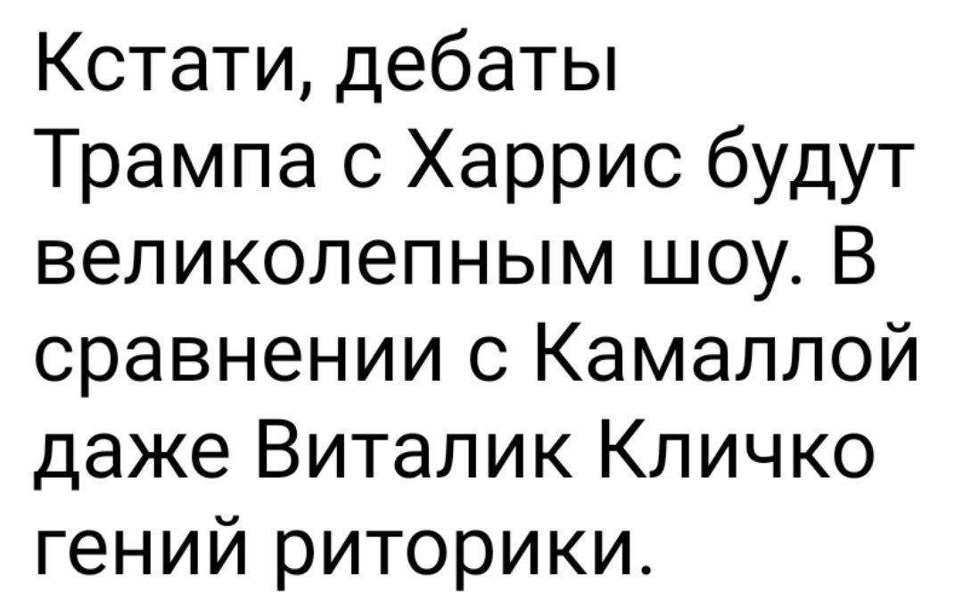 Кстати дебаты Трампа с Харрис будут великолепным шоу В сравнении с Камаллой даже Виталик Кличко гений риторики