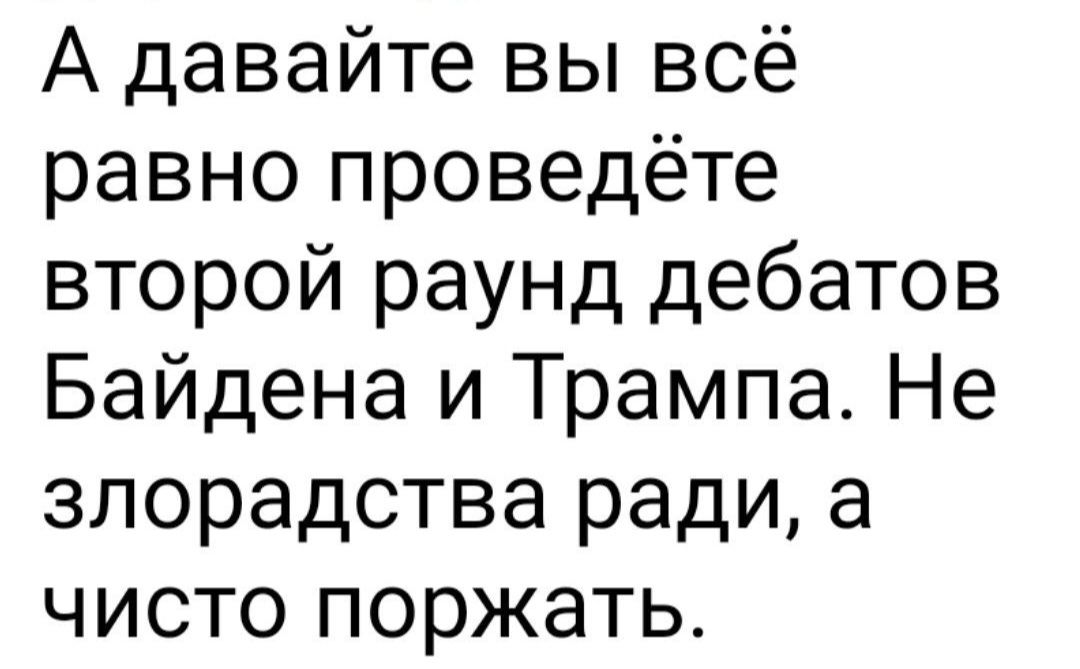 А давайте вы всё равно проведёте второй раунд дебатов Байдена и Трампа Не злорадства ради а чисто поржать