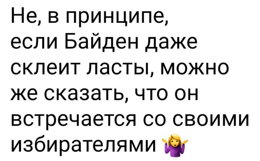 Не в принципе если Байден даже склеит ласты можно же сказать что он встречается со своими избирателями т