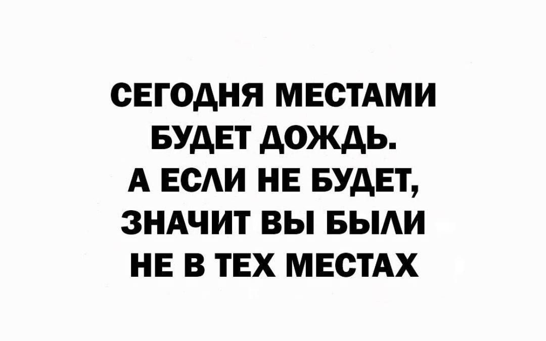 СЕГОДНЯ МЕСТАМИ БУДЕТ ДОЖДЬ А ЕСАИ НЕ БУДЕТ ЗНАЧИТ ВЫ БЫЛИ НЕ В ТЕХ МЕСТАХ