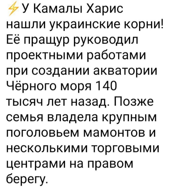 У Камалы Харис нашли украинские корни Её пращур руководил проектными работами при создании акватории Чёрного моря 140 тысяч лет назад Позже семья владела крупным поголовьем мамонтов и несколькими торговыми центрами на правом берегу