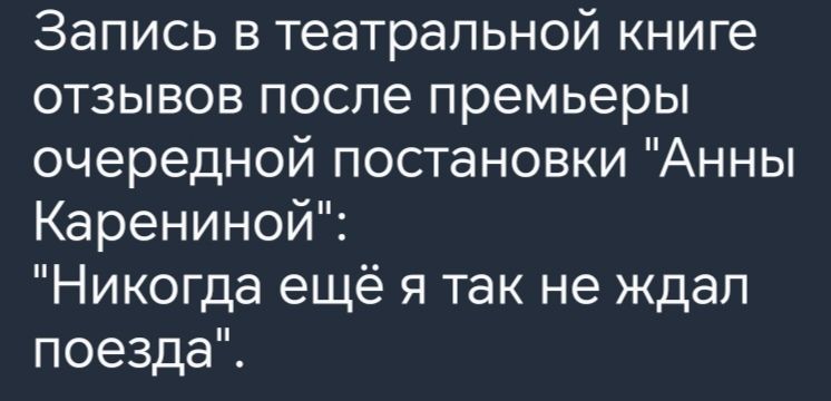 Запись в театральной книге отзывов после премьеры очередной постановки Анны Карениной Никогда ещё я так не ждал поезда