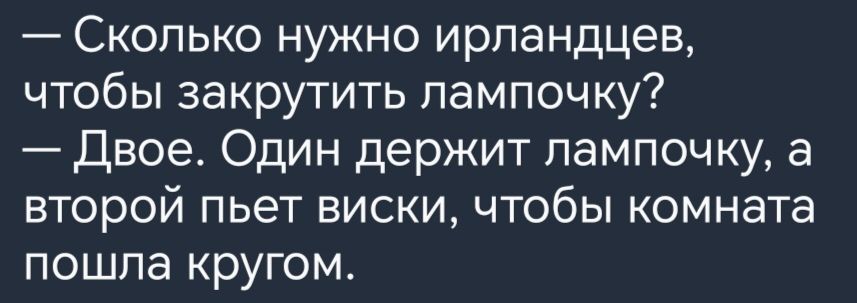 Сколько нужно ирландцев чтобы закрутить лампочку Двое Один держит лампочку а второй пьет виски чтобы комната пошла кругом