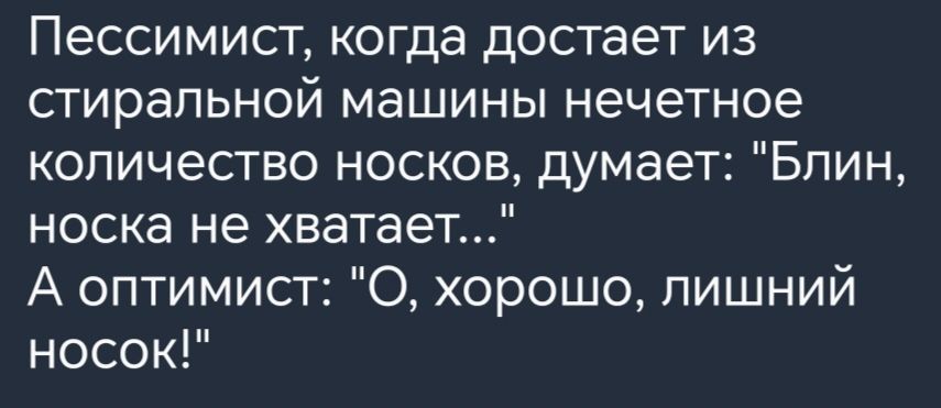 Пессимист когда достает из стиральной машины нечетное количество носков думает Блин носка не хватает А оптимист 0 хорошо лишний носок