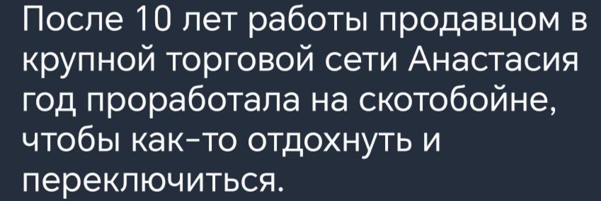 После 10 лет работы продавцом в крупной торговой сети Анастасия год проработала на скотобойне чтобы както отдохнуть и переключиться